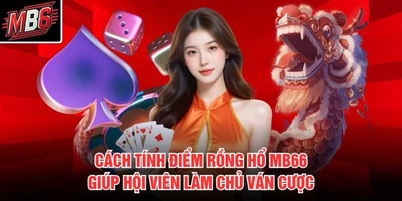Rồng Hổ MB66 2 Cách tính điểm rồng hổ MB66 giúp hội viên làm chủ ván cược