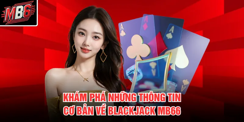 Blackjack MB66 1 Khám phá những thông tin cơ bản về Blackjack MB66