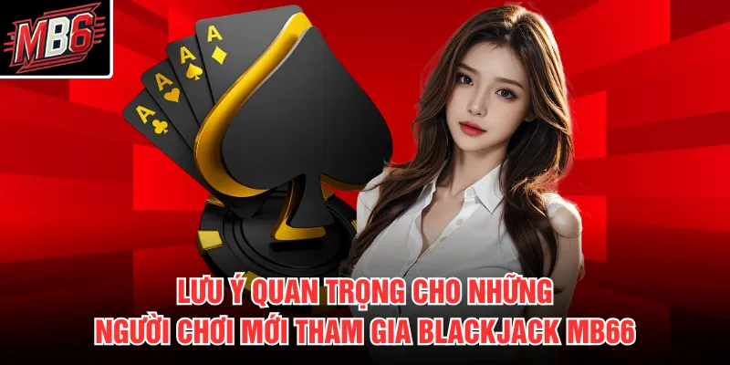 Blackjack MB66 3 Lưu ý quan trọng cho những người chơi mới tham gia Blackjack MB66